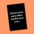 At Least You're Not As Old... Greeting Card