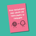 Our Friendship Has Saved Me Greeting Card