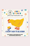 I Didn't Ask To Be Born Vinyl Sticker